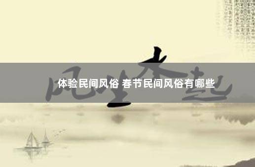 体验民间风俗 春节民间风俗有哪些