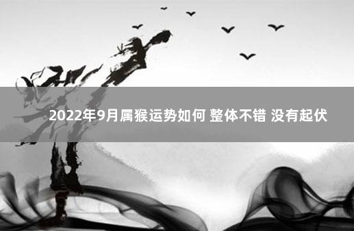 2022年9月属猴运势如何 整体不错 没有起伏 2022年属猴1992年出生的全年运势