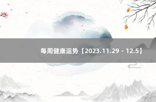 每周健康运势【2023.11.29－12.5】 周运TM一周运势2021.9/26-10/2