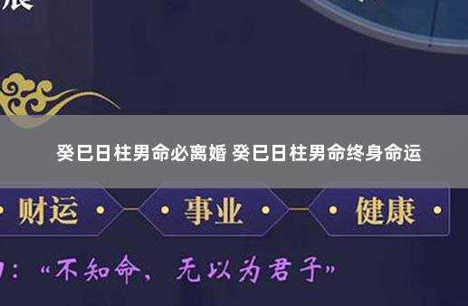 癸巳日柱男命必离婚 癸巳日柱男命终身命运