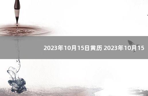 2023年10月15日黄历 2023年10月15日二十八宿查询