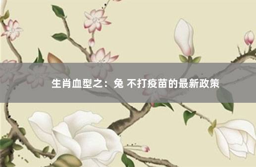 生肖血型之：兔 不打疫苗的最新政策