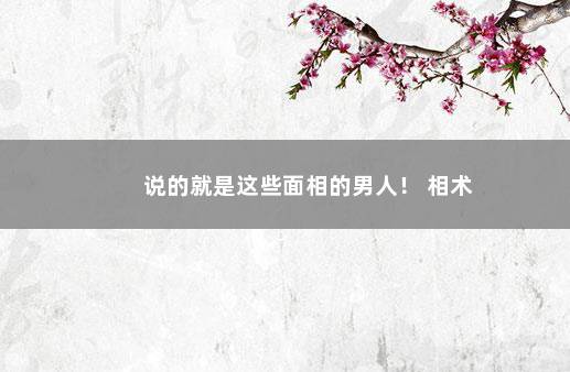 说的就是这些面相的男人！ 相术
