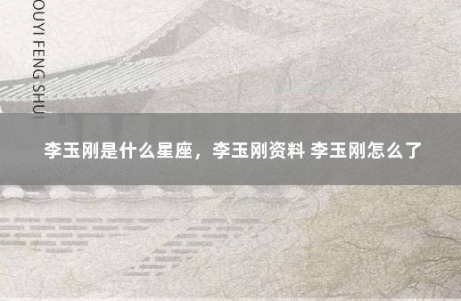 李玉刚是什么星座，李玉刚资料 李玉刚怎么了