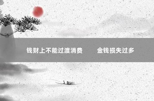 钱财上不能过渡消费 　　金钱损失过多