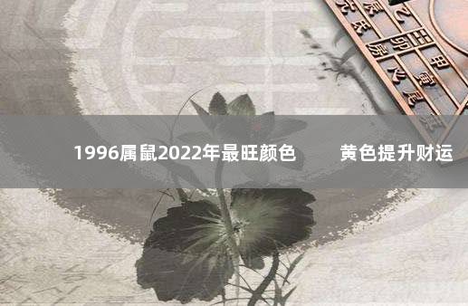 1996属鼠2022年最旺颜色 　　黄色提升财运