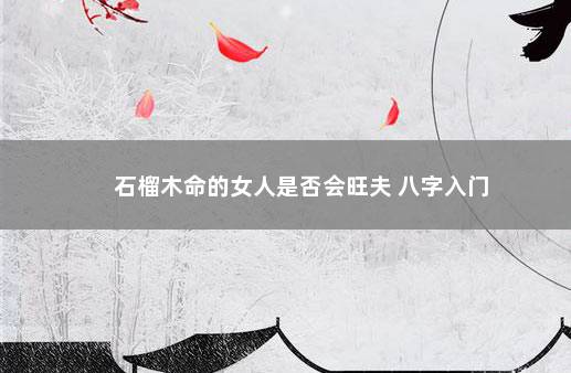 石榴木命的女人是否会旺夫 八字入门