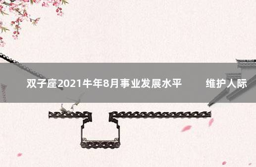 双子座2021牛年8月事业发展水平 　　维护人际找关系