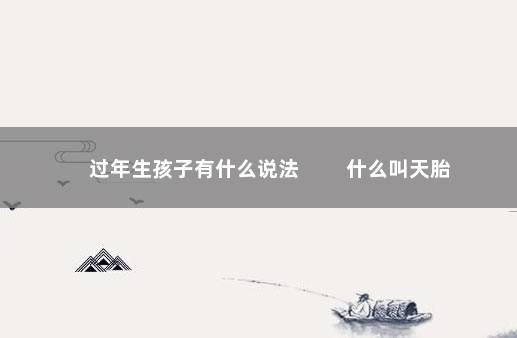 过年生孩子有什么说法 　　什么叫天胎