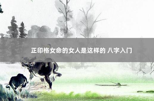 正印格女命的女人是这样的 八字入门