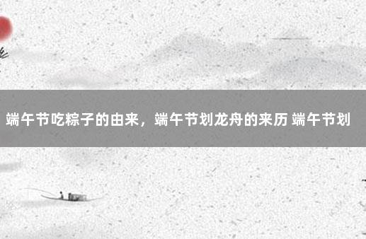 端午节吃粽子的由来，端午节划龙舟的来历 端午节划龙舟吃粽子的来历