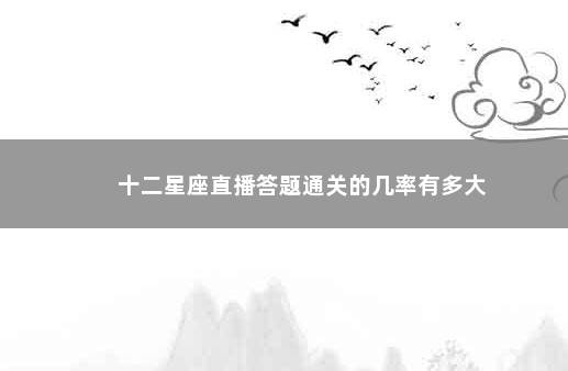 十二星座直播答题通关的几率有多大