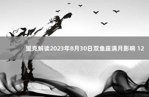 里克解读2023年8月30日双鱼座满月影响 12星座解读