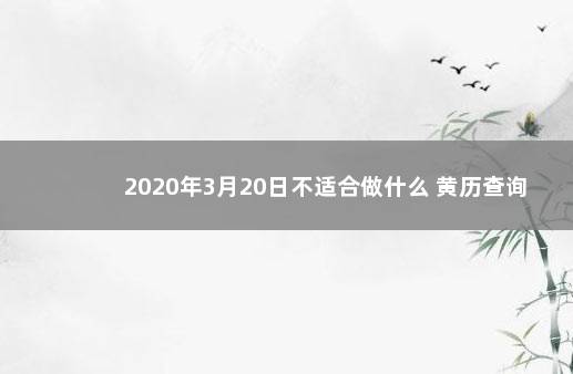 2020年3月20日不适合做什么 黄历查询