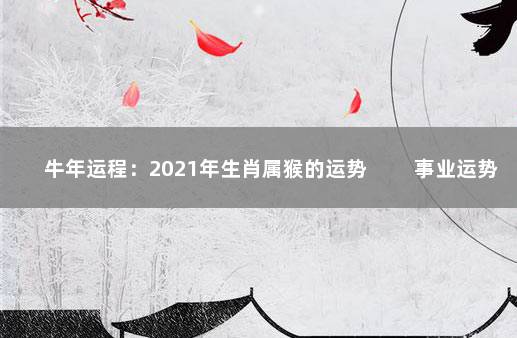 牛年运程：2021年生肖属猴的运势 　　事业运势有所提升