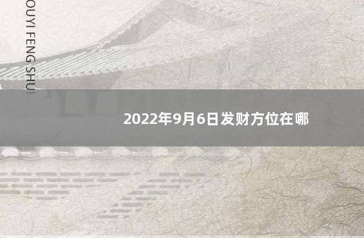 2022年9月6日发财方位在哪