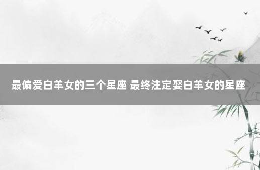 最偏爱白羊女的三个星座 最终注定娶白羊女的星座