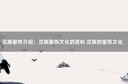 汉族服饰介绍：汉族服饰文化的资料 汉族的服饰文化