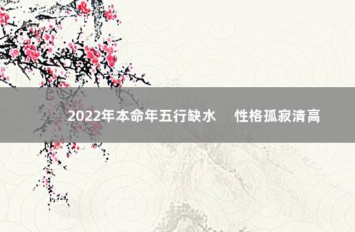 2022年本命年五行缺水 　性格孤寂清高