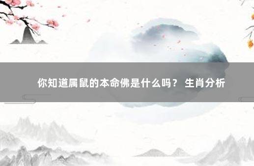 你知道属鼠的本命佛是什么吗？ 生肖分析