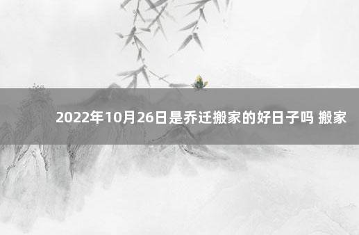 2022年10月26日是乔迁搬家的好日子吗 搬家